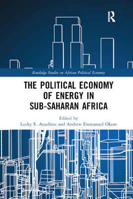 The Political Economy of Energy in Sub-Saharan Africa - Asuelime, Lucky E. (Editor), and Okem, Andrew Emmanuel (Editor)