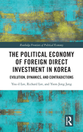 The Political Economy of Foreign Direct Investment in Korea: Evolution, Dynamics, and Contradictions