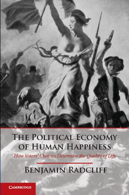 The Political Economy of Human Happiness: How Voters' Choices Determine the Quality of Life - Radcliff, Benjamin