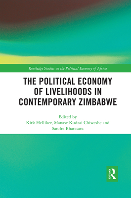 The Political Economy of Livelihoods in Contemporary Zimbabwe - Helliker, Kirk (Editor), and Chiweshe, Manase Kudzai (Editor), and Bhatasara, Sandra (Editor)
