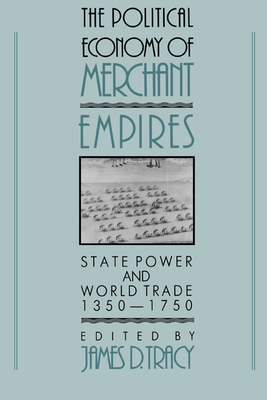 The Political Economy of Merchant Empires: State Power and World Trade, 1350-1750 - Tracy, James D. (Editor)