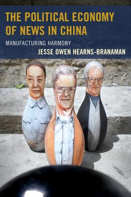 The Political Economy of News in China: Manufacturing Harmony - Hearns-Branaman, Jesse Owen