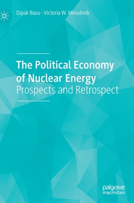 The Political Economy of Nuclear Energy: Prospects and Retrospect - Basu, Dipak, and Miroshnik, Victoria W