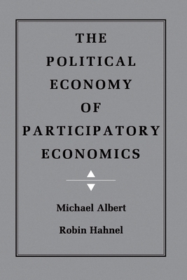 The Political Economy of Participatory Economics - Albert, Michael, and Hahnel, Robin