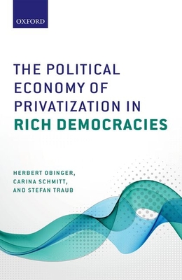 The Political Economy of Privatization in Rich Democracies - Obinger, Herbert, and Schmitt, Carina, and Traub, Stefan