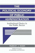 The Political Economy of Public Administration: Institutional Choice in the Public Sector - Horn, Murray J