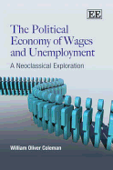 The Political Economy of Wages and Unemployment: A Neoclassical Exploration - Coleman, William Oliver