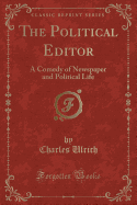 The Political Editor: A Comedy of Newspaper and Political Life (Classic Reprint)