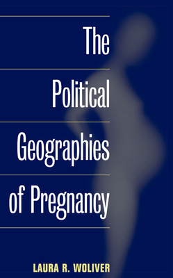 The Political Geographies of Pregnancy - Woliver, Laura R