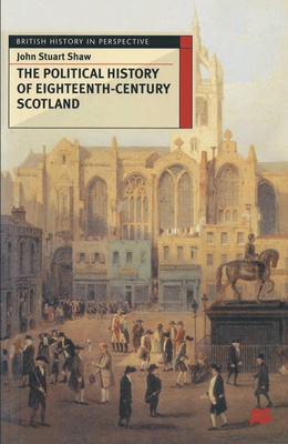 The Political History of Eighteenth-Century Scotland - Shaw, John