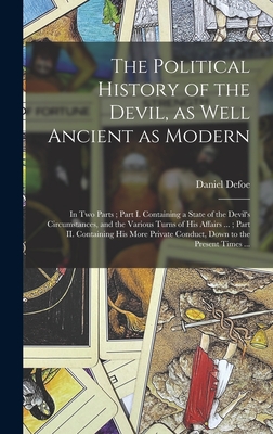 The Political History of the Devil, as Well Ancient as Modern: In Two Parts; Part I. Containing a State of the Devil's Circumstances, and the Various Turns of His Affairs ...; Part II. Containing His More Private Conduct, Down to the Present Times ... - Defoe, Daniel (Creator)