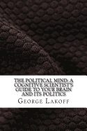 The Political Mind: A Cognitive Scientist's Guide to Your Brain and Its Politics