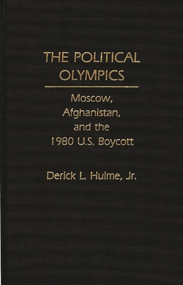 The Political Olympics: Moscow, Afghanistan, and the 1980 U.S. Boycott - Hulme, Derick