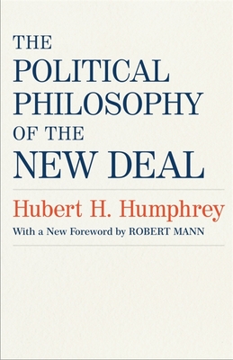 The Political Philosophy of the New Deal - Humphrey, Hubert H, and Mann, Robert (Foreword by)