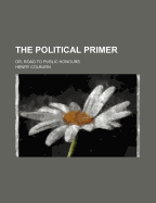 The Political Primer: Or, Road to Public Honours