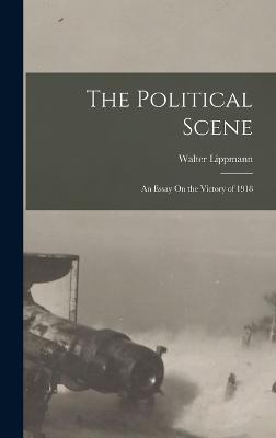The Political Scene: An Essay On the Victory of 1918 - Lippmann, Walter