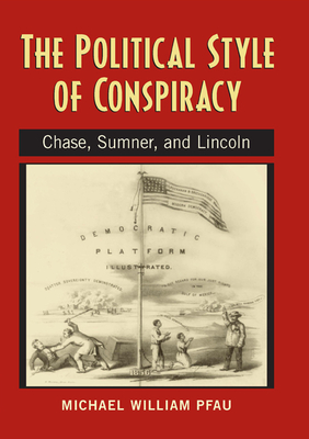 The Political Style of Conspiracy: Chase, Sumner, and Lincoln - Pfau, Michael William