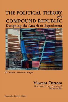 The Political Theory of a Compound Republic: Designing the American Experiment - Ostrom, Vincent, and Allen, Barbara