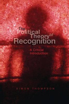 The Political Theory of Recognition: A Critical Introduction - Thompson, Simon