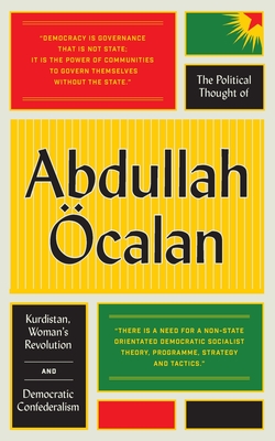 The Political Thought of Abdullah calan: Kurdistan, Woman's Revolution and Democratic Confederalism - calan, Abdullah, and Guneser, Havin (Translated by)