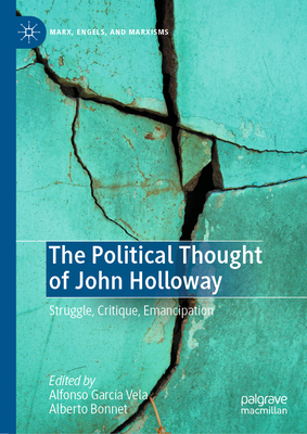 The Political Thought of John Holloway: Struggle, Critique, Emancipation - Garca Vela, Alfonso (Editor), and Bonnet, Alberto (Editor)