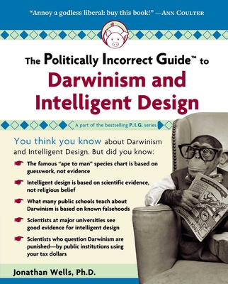 The Politically Incorrect Guide to Darwinism and Intelligent Design - Wells, Jonathan, Professor, Ph.D.