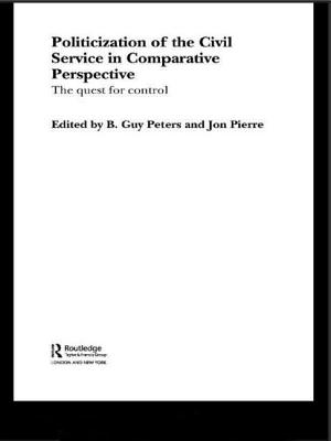 The Politicization of the Civil Service in Comparative Perspective: A Quest for Control - Peters, B. Guy (Editor), and Pierre, Jon (Editor)
