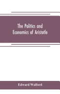 The Politics and Economics of Aristotle: translated, with notes, original and selected, and analyses, to which are prefixed an introductory essay and a life of Aristotle by Dr. Gillies