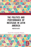 The Politics and Performance of Mestizaje in Latin America: Mestizo Acts