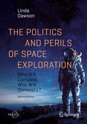 The Politics and Perils of Space Exploration: Who Will Compete, Who Will Dominate? - Dawson, Linda