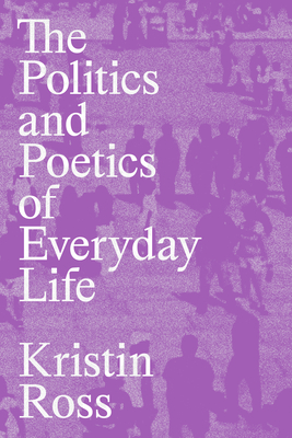 The Politics and Poetics of Everyday Life - Ross, Kristin