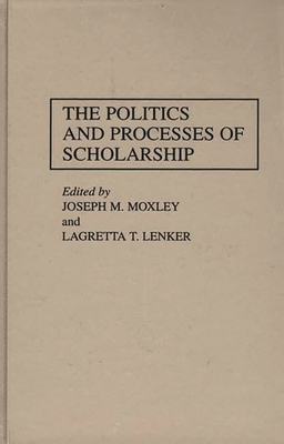 The Politics and Processes of Scholarship - Moxley, Joseph M (Editor), and Lenker, Lagretta T (Editor)