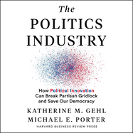 The Politics Industry: How Political Innovation Can Break Partisan Gridlock and Save Our Democracy