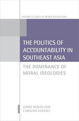 The Politics of Accountability in Southeast Asia: The Dominance of Moral Ideologies - Rodan, Garry, and Hughes, Caroline