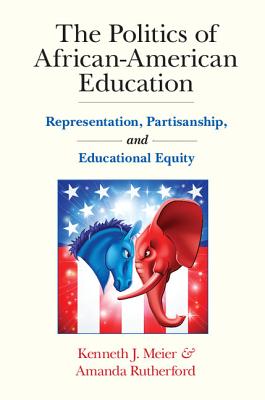 The Politics of African-American Education: Representation, Partisanship, and Educational Equity - Meier, Kenneth J., and Rutherford, Amanda