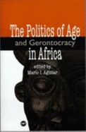 The Politics of Age and Gerontocracy in Africa: Ethnographies of the Past & Memories of the Present - Aguilar, Mario I (Editor)