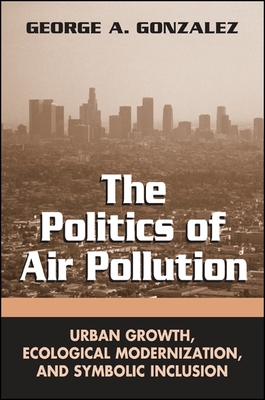 The Politics of Air Pollution: Urban Growth, Ecological Modernization, and Symbolic Inclusion - Gonzalez, George A