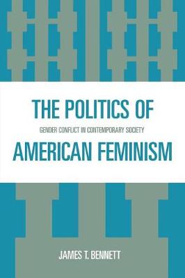 The Politics of American Feminism: Gender Conflict in Contemporary Society - Bennett, James T