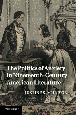 The Politics of Anxiety in Nineteenth-Century American Literature - Murison, Justine S.