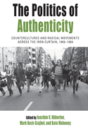 The Politics of Authenticity: Countercultures and Radical Movements Across the Iron Curtain, 1968-1989