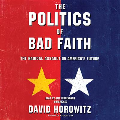 The Politics of Bad Faith: The Radical Assault on America's Future - Horowitz, David, and Riggenbach, Jeff (Read by)