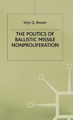 The Politics of Ballistic Missile Nonproliferation - Bowen, W.