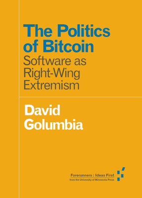 The Politics of Bitcoin: Software as Right-Wing Extremism - Golumbia, David