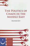 The Politics of Chaos in the Middle East - Roy, Olivier, Professor, and Schwartz, Ros, Professor (Translated by)