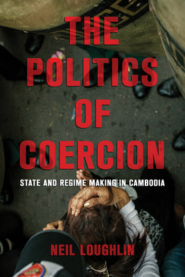 The Politics of Coercion: State and Regime Making in Cambodia - Loughlin, Neil