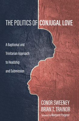 The Politics of Conjugal Love - Sweeney, Conor, and Trainor, Brian T, and Pargeter, Margaret (Foreword by)