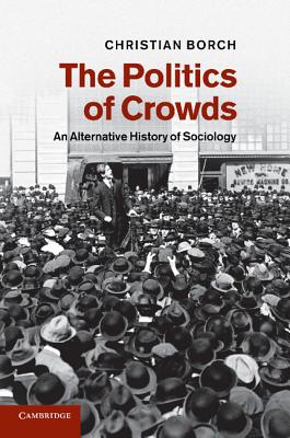 The Politics of Crowds: An Alternative History of Sociology - Borch, Christian