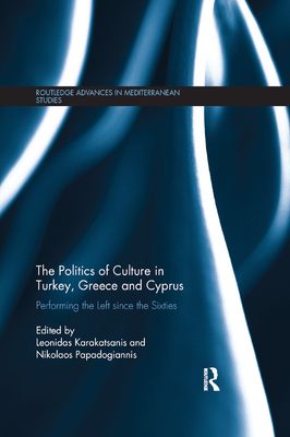 The Politics of Culture in Turkey, Greece & Cyprus: Performing the Left Since the Sixties - Karakatsanis, Leonidas (Editor), and Papadogiannis, Nikolaos (Editor)