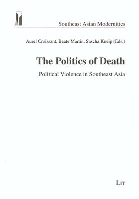 The Politics of Death: Political Violence in Southeast Asia Volume 4 - Croissant, Aurel (Editor), and Martin, Beate (Editor), and Kneip, Sascha (Editor)