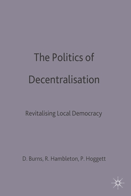 The Politics of Decentralisation: Revitalising Local Democracy - Burns, Danny, and Hambleton, Robin, Professor, and Hoggett, Paul